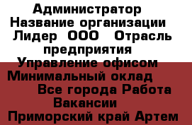 Администратор › Название организации ­ Лидер, ООО › Отрасль предприятия ­ Управление офисом › Минимальный оклад ­ 20 000 - Все города Работа » Вакансии   . Приморский край,Артем г.